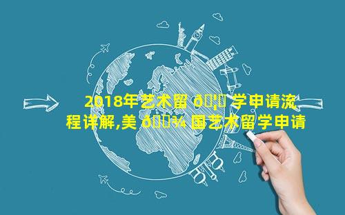 2018年艺术留 🦆 学申请流程详解,美 🌾 国艺术留学申请流程